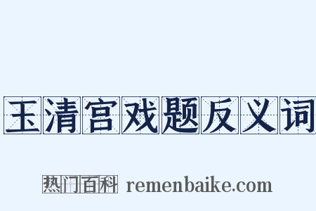 玉清宫戏题反义词是什么意思的图片